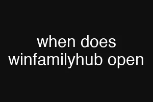 when does winfamilyhub open